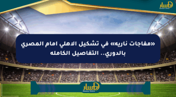 «مفاجآت نارية» في تشكيل الأهلي أمام المصري بالدوري.. التفاصيل الكاملة